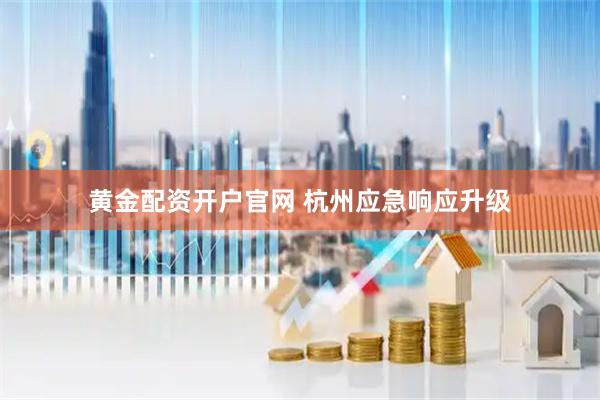 黄金配资开户官网 杭州应急响应升级