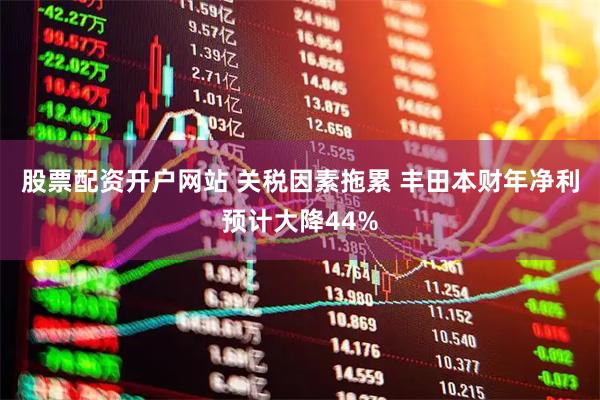 股票配资开户网站 关税因素拖累 丰田本财年净利预计大降44%