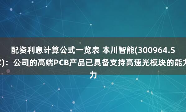 配资利息计算公式一览表 本川智能(300964.SZ)：公司的高端PCB产品已具备支持高速光模块的能力