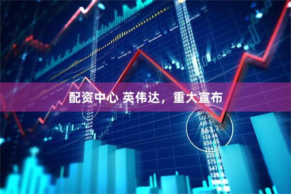 配资中心 英伟达，重大宣布